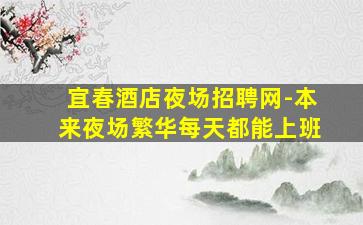 宜春酒店夜场招聘网-本来夜场繁华每天都能上班